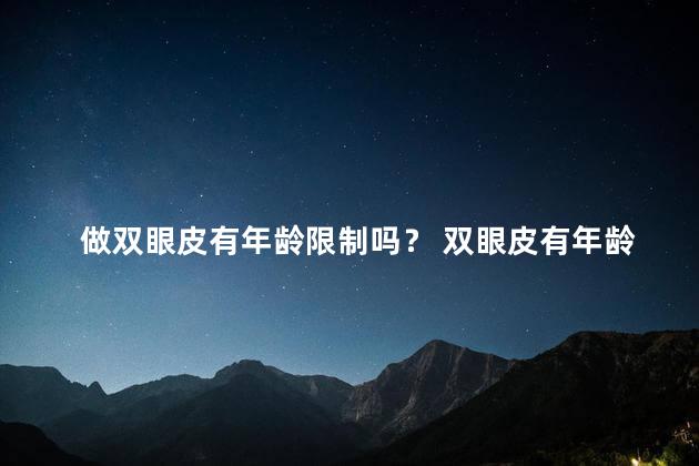 做双眼皮有年龄限制吗？ 双眼皮有年龄限制吗